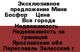 Эксклюзивное предложение Мини Босфор. › Цена ­ 67 000 - Все города Недвижимость » Недвижимость за границей   . Ярославская обл.,Переславль-Залесский г.